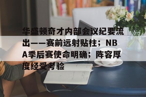 九游娱乐-关于华盛顿奇才内部会议纪要流出——赛前远射贴柱；NBA季后赛使命明确；阵容厚度经受考验的信息
